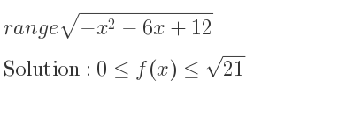 The range of sqrt(-x^2-6x+12) is 0<= f(x)<= sqrt(21)